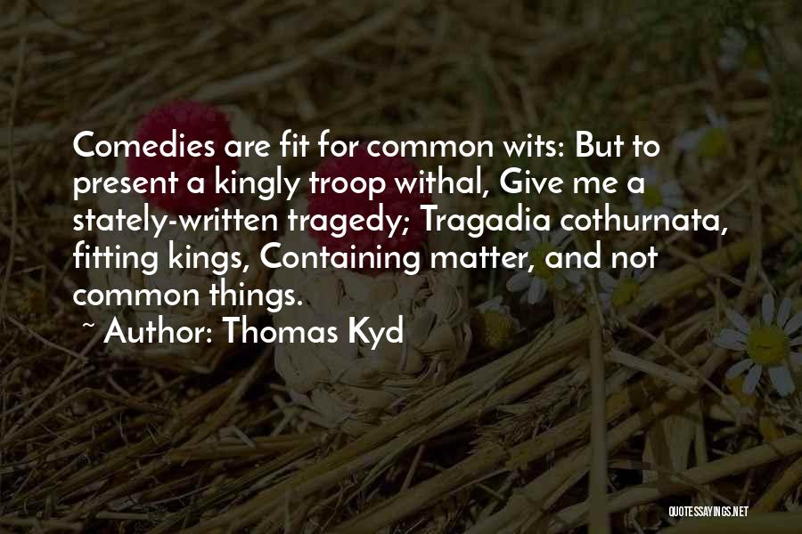 Thomas Kyd Quotes: Comedies Are Fit For Common Wits: But To Present A Kingly Troop Withal, Give Me A Stately-written Tragedy; Tragadia Cothurnata,