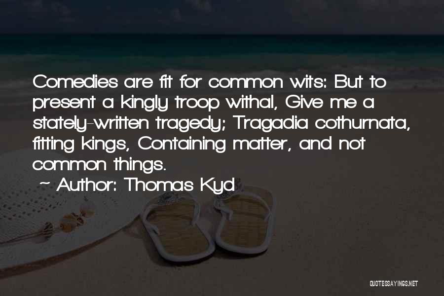 Thomas Kyd Quotes: Comedies Are Fit For Common Wits: But To Present A Kingly Troop Withal, Give Me A Stately-written Tragedy; Tragadia Cothurnata,