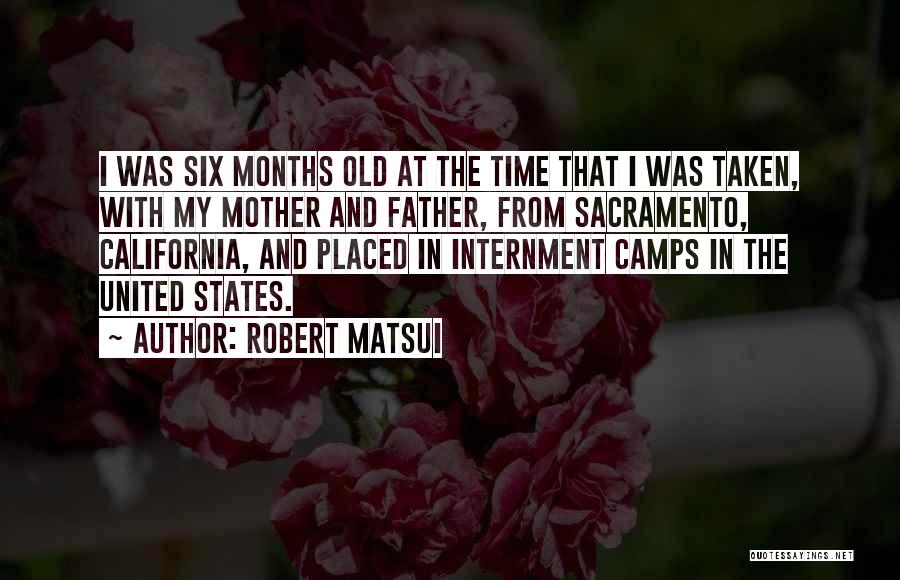 Robert Matsui Quotes: I Was Six Months Old At The Time That I Was Taken, With My Mother And Father, From Sacramento, California,