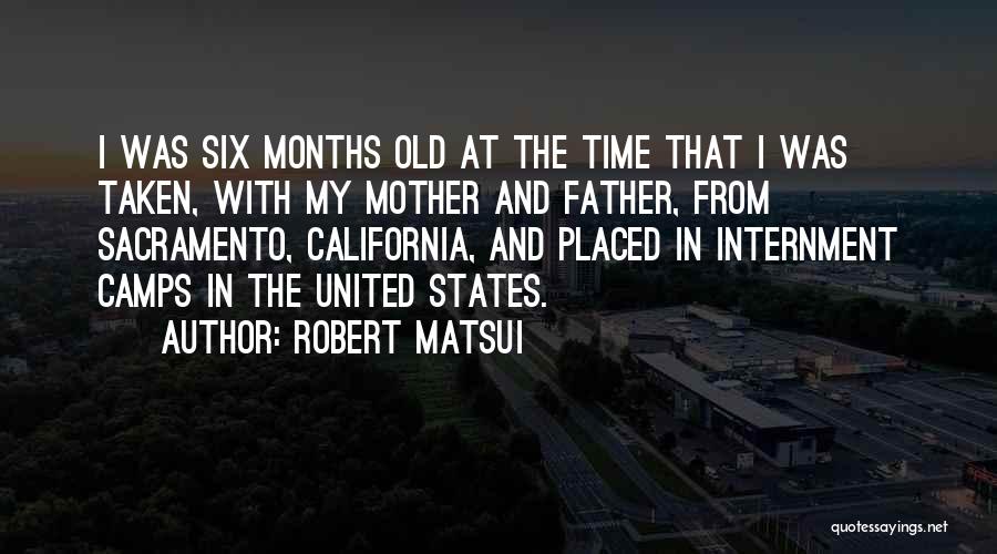 Robert Matsui Quotes: I Was Six Months Old At The Time That I Was Taken, With My Mother And Father, From Sacramento, California,