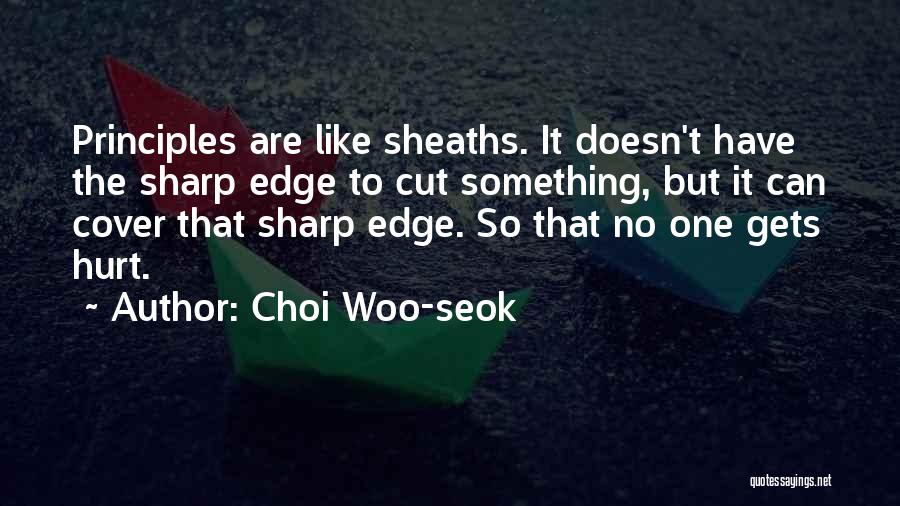 Choi Woo-seok Quotes: Principles Are Like Sheaths. It Doesn't Have The Sharp Edge To Cut Something, But It Can Cover That Sharp Edge.