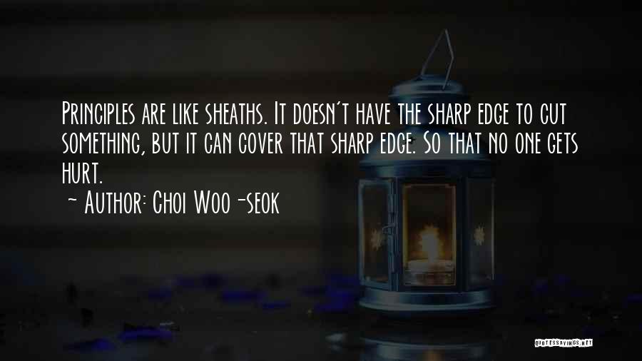 Choi Woo-seok Quotes: Principles Are Like Sheaths. It Doesn't Have The Sharp Edge To Cut Something, But It Can Cover That Sharp Edge.