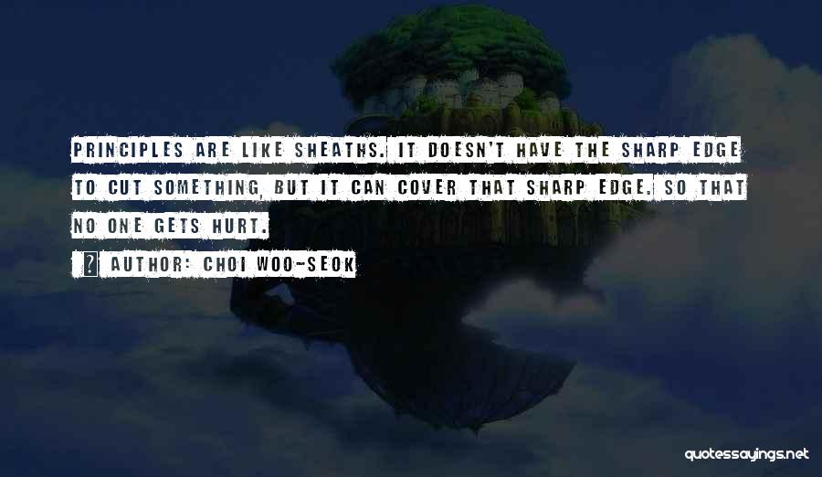 Choi Woo-seok Quotes: Principles Are Like Sheaths. It Doesn't Have The Sharp Edge To Cut Something, But It Can Cover That Sharp Edge.