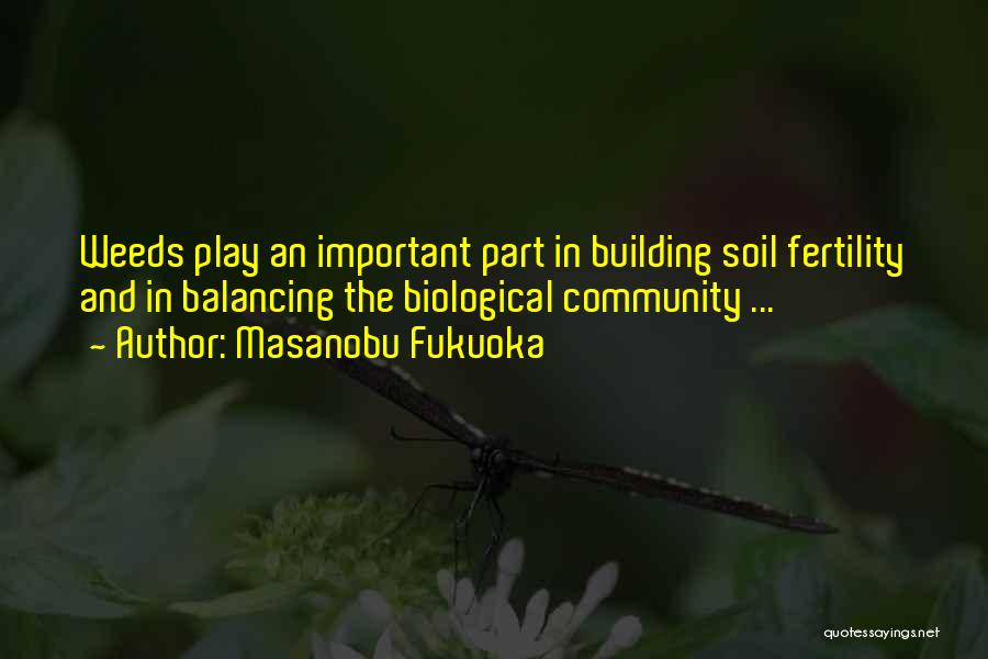 Masanobu Fukuoka Quotes: Weeds Play An Important Part In Building Soil Fertility And In Balancing The Biological Community ...