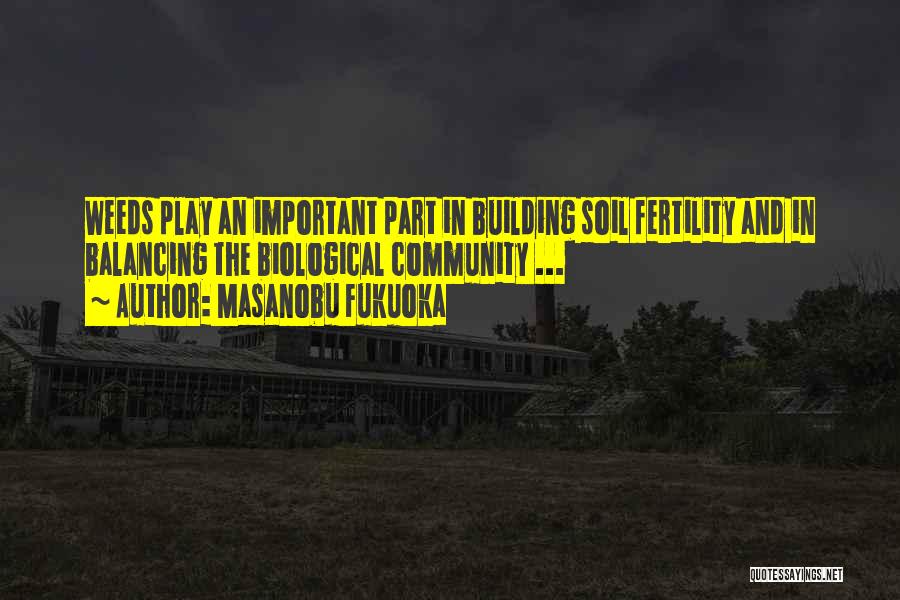 Masanobu Fukuoka Quotes: Weeds Play An Important Part In Building Soil Fertility And In Balancing The Biological Community ...