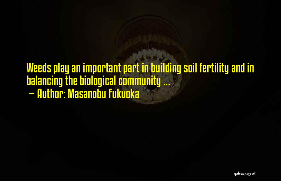 Masanobu Fukuoka Quotes: Weeds Play An Important Part In Building Soil Fertility And In Balancing The Biological Community ...