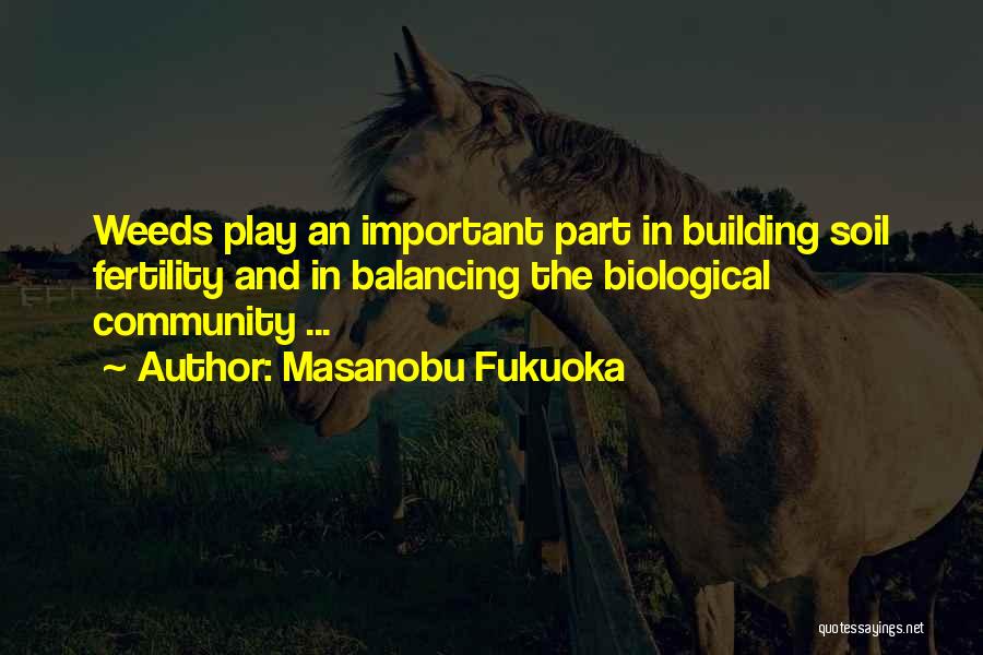 Masanobu Fukuoka Quotes: Weeds Play An Important Part In Building Soil Fertility And In Balancing The Biological Community ...