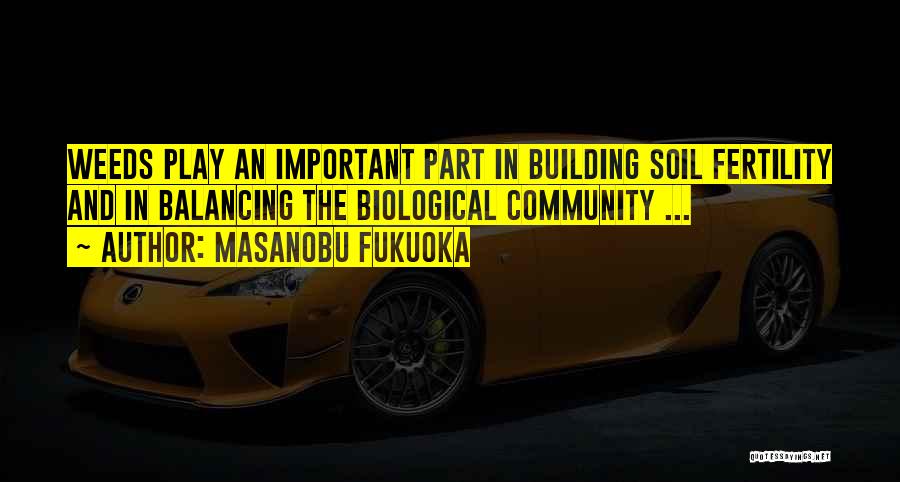 Masanobu Fukuoka Quotes: Weeds Play An Important Part In Building Soil Fertility And In Balancing The Biological Community ...