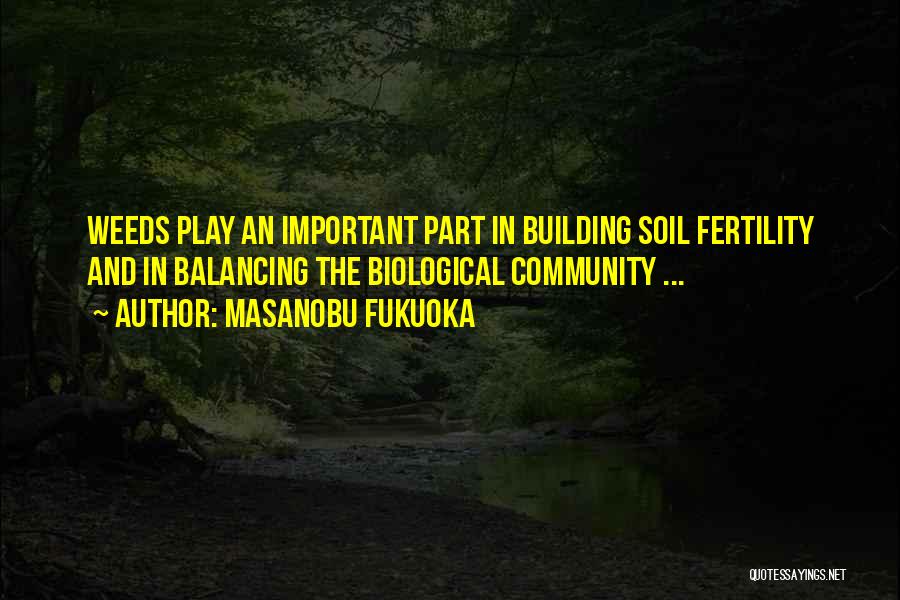 Masanobu Fukuoka Quotes: Weeds Play An Important Part In Building Soil Fertility And In Balancing The Biological Community ...