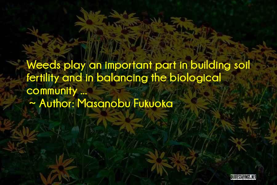 Masanobu Fukuoka Quotes: Weeds Play An Important Part In Building Soil Fertility And In Balancing The Biological Community ...