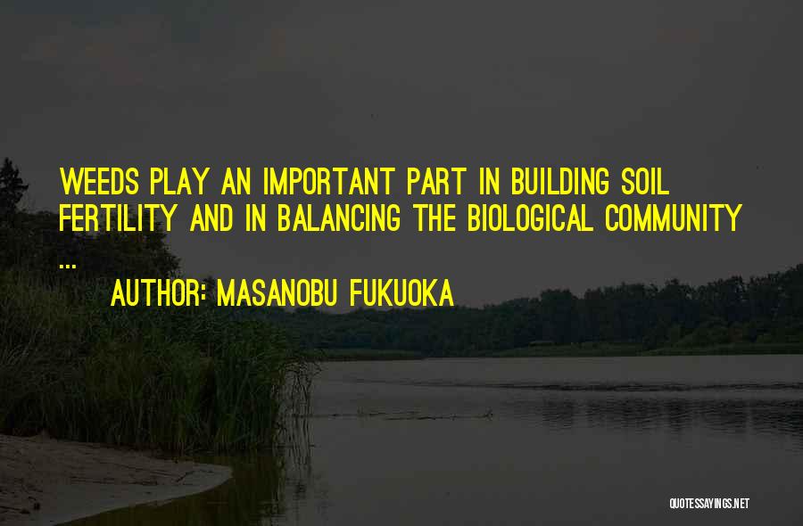 Masanobu Fukuoka Quotes: Weeds Play An Important Part In Building Soil Fertility And In Balancing The Biological Community ...