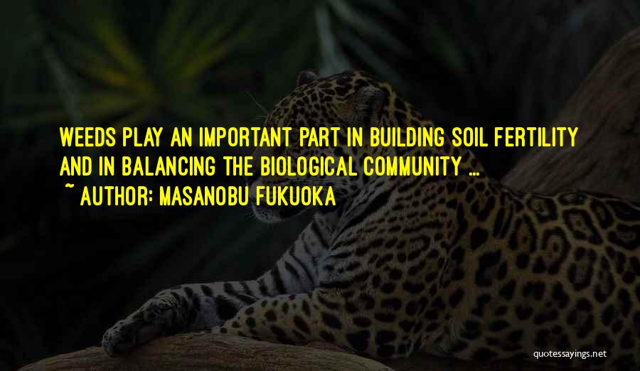 Masanobu Fukuoka Quotes: Weeds Play An Important Part In Building Soil Fertility And In Balancing The Biological Community ...