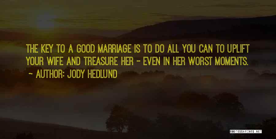 Jody Hedlund Quotes: The Key To A Good Marriage Is To Do All You Can To Uplift Your Wife And Treasure Her -