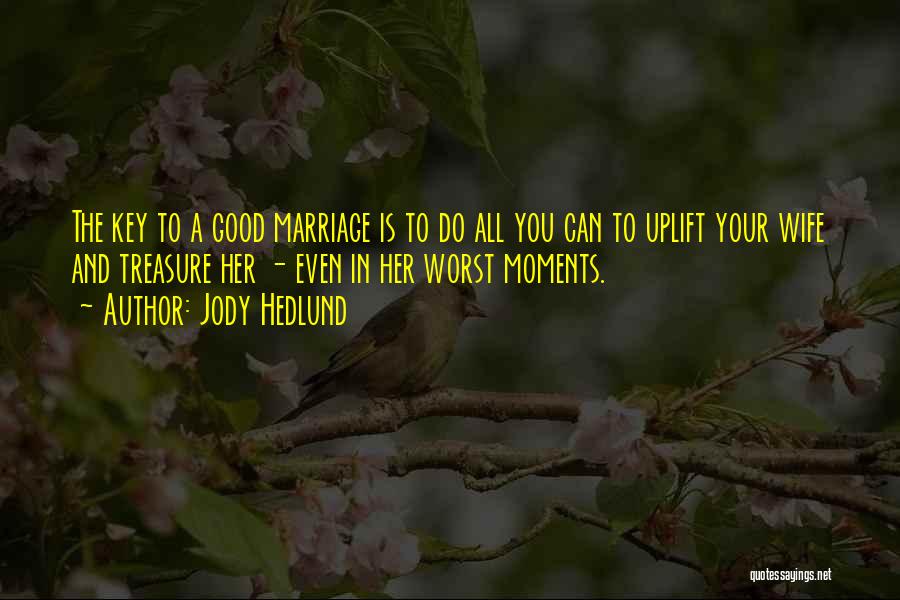 Jody Hedlund Quotes: The Key To A Good Marriage Is To Do All You Can To Uplift Your Wife And Treasure Her -