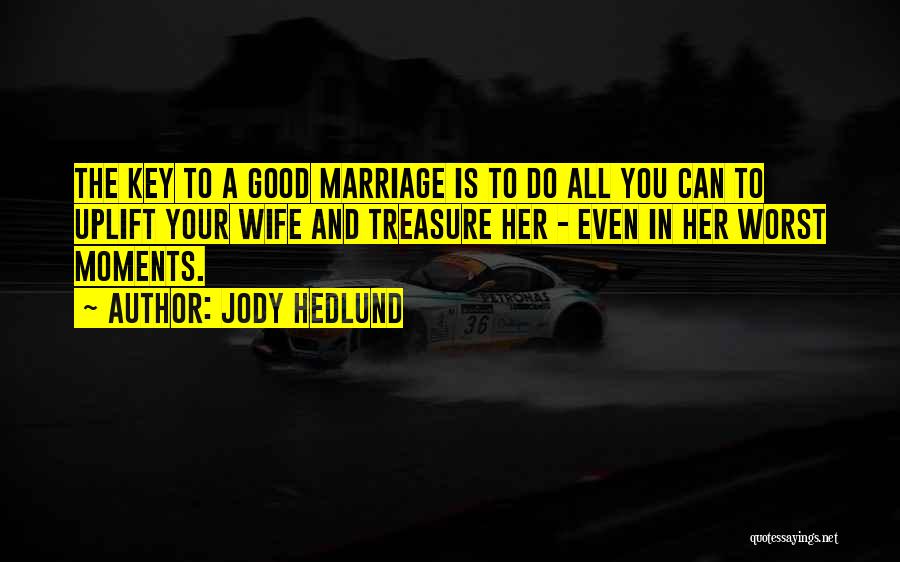 Jody Hedlund Quotes: The Key To A Good Marriage Is To Do All You Can To Uplift Your Wife And Treasure Her -