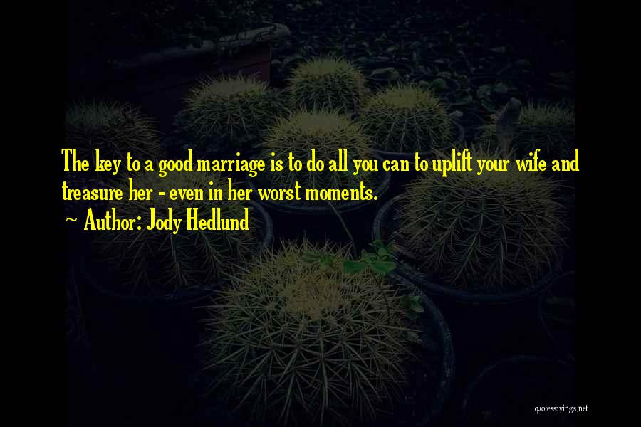 Jody Hedlund Quotes: The Key To A Good Marriage Is To Do All You Can To Uplift Your Wife And Treasure Her -