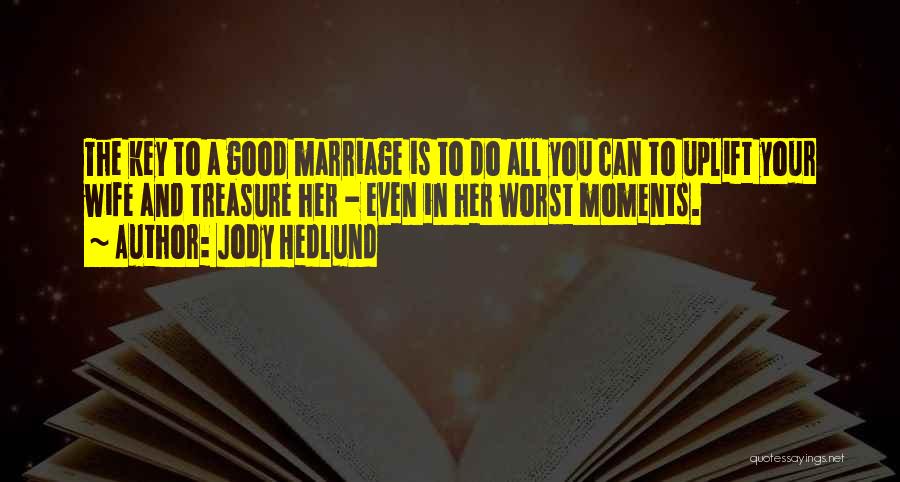 Jody Hedlund Quotes: The Key To A Good Marriage Is To Do All You Can To Uplift Your Wife And Treasure Her -