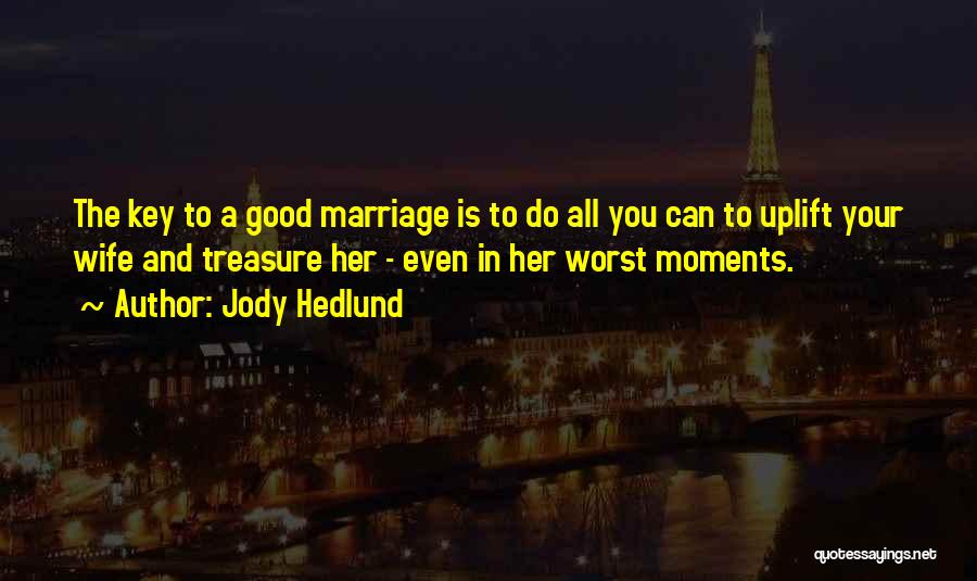 Jody Hedlund Quotes: The Key To A Good Marriage Is To Do All You Can To Uplift Your Wife And Treasure Her -