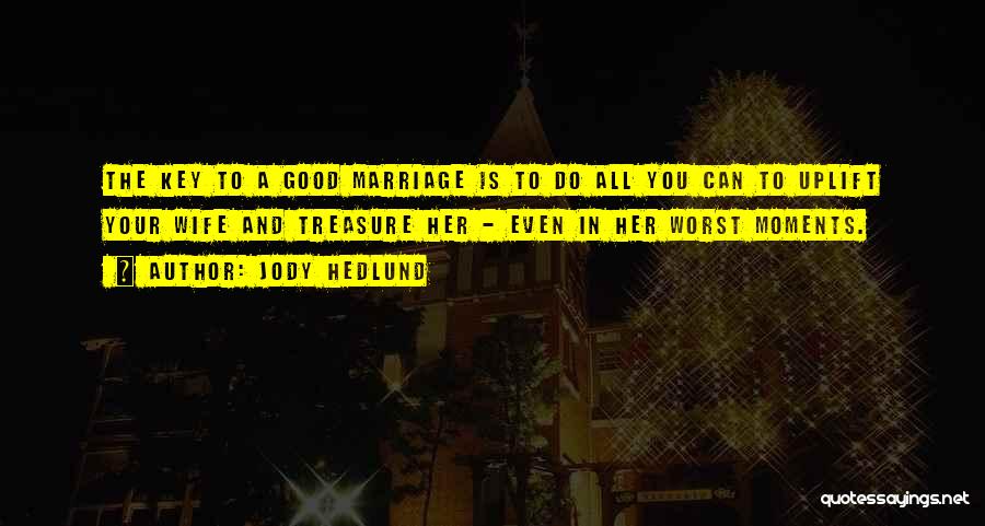 Jody Hedlund Quotes: The Key To A Good Marriage Is To Do All You Can To Uplift Your Wife And Treasure Her -