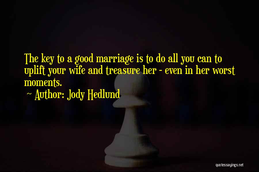 Jody Hedlund Quotes: The Key To A Good Marriage Is To Do All You Can To Uplift Your Wife And Treasure Her -