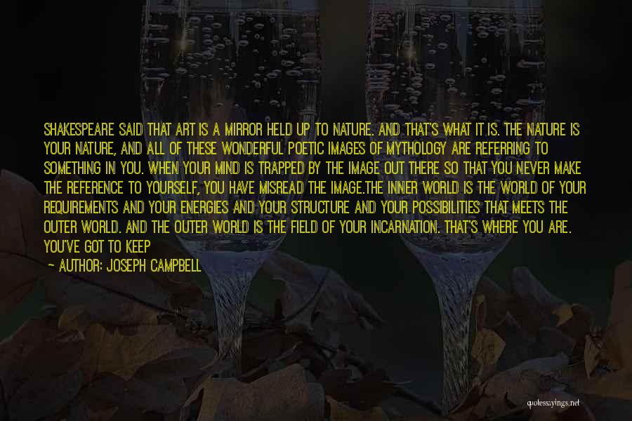 Joseph Campbell Quotes: Shakespeare Said That Art Is A Mirror Held Up To Nature. And That's What It Is. The Nature Is Your