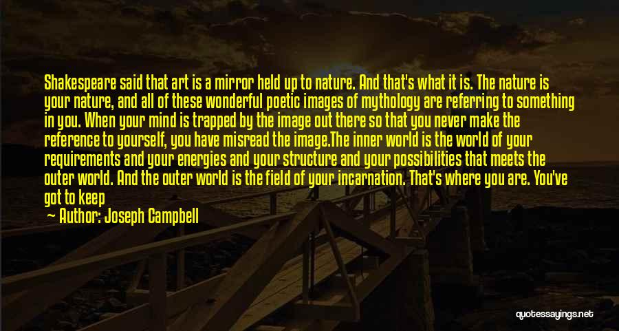 Joseph Campbell Quotes: Shakespeare Said That Art Is A Mirror Held Up To Nature. And That's What It Is. The Nature Is Your