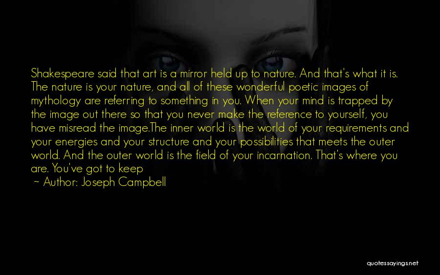 Joseph Campbell Quotes: Shakespeare Said That Art Is A Mirror Held Up To Nature. And That's What It Is. The Nature Is Your