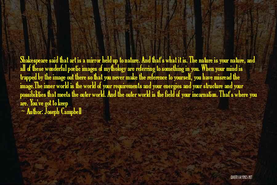 Joseph Campbell Quotes: Shakespeare Said That Art Is A Mirror Held Up To Nature. And That's What It Is. The Nature Is Your