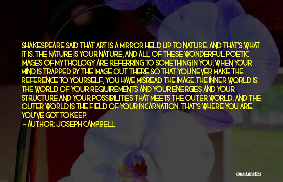 Joseph Campbell Quotes: Shakespeare Said That Art Is A Mirror Held Up To Nature. And That's What It Is. The Nature Is Your