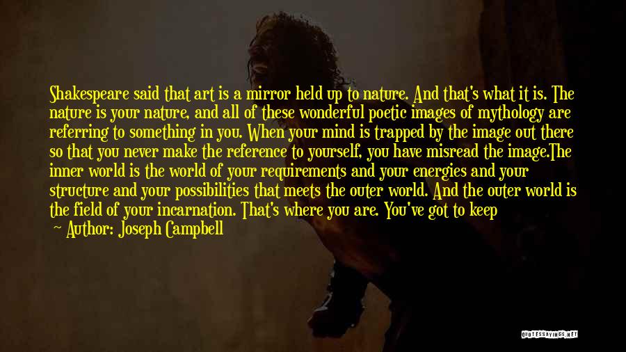 Joseph Campbell Quotes: Shakespeare Said That Art Is A Mirror Held Up To Nature. And That's What It Is. The Nature Is Your