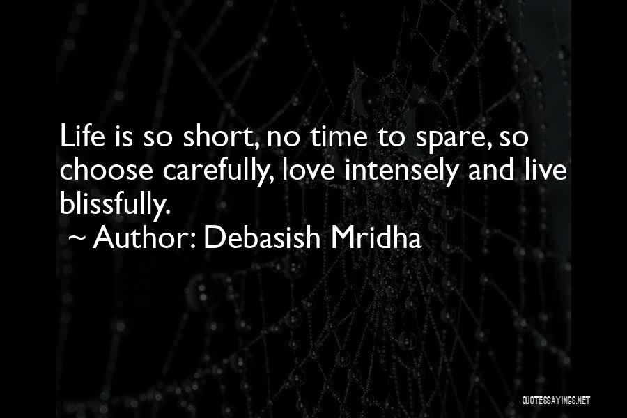 Debasish Mridha Quotes: Life Is So Short, No Time To Spare, So Choose Carefully, Love Intensely And Live Blissfully.