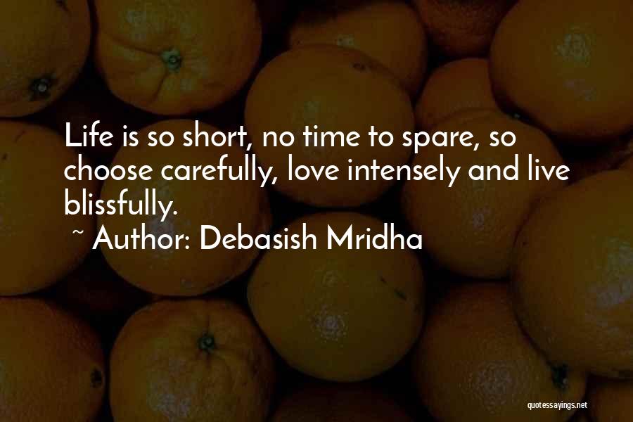 Debasish Mridha Quotes: Life Is So Short, No Time To Spare, So Choose Carefully, Love Intensely And Live Blissfully.