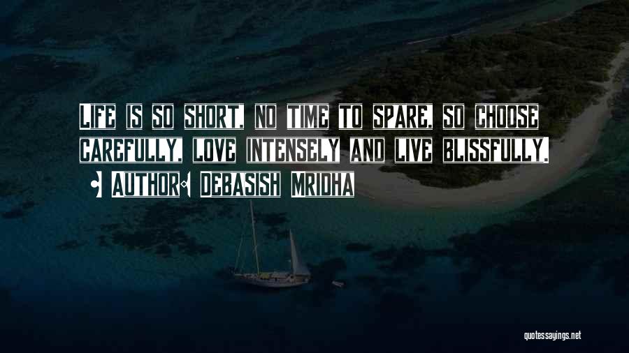 Debasish Mridha Quotes: Life Is So Short, No Time To Spare, So Choose Carefully, Love Intensely And Live Blissfully.