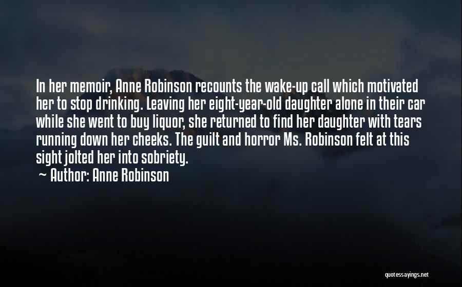 Anne Robinson Quotes: In Her Memoir, Anne Robinson Recounts The Wake-up Call Which Motivated Her To Stop Drinking. Leaving Her Eight-year-old Daughter Alone