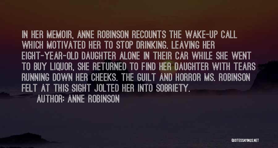 Anne Robinson Quotes: In Her Memoir, Anne Robinson Recounts The Wake-up Call Which Motivated Her To Stop Drinking. Leaving Her Eight-year-old Daughter Alone