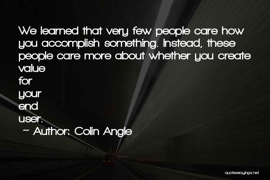 Colin Angle Quotes: We Learned That Very Few People Care How You Accomplish Something. Instead, These People Care More About Whether You Create