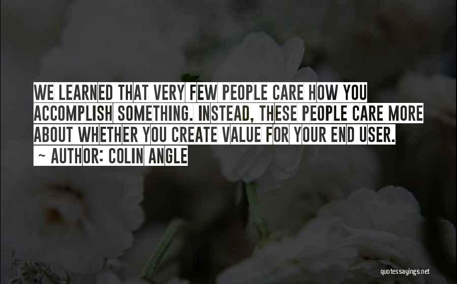 Colin Angle Quotes: We Learned That Very Few People Care How You Accomplish Something. Instead, These People Care More About Whether You Create