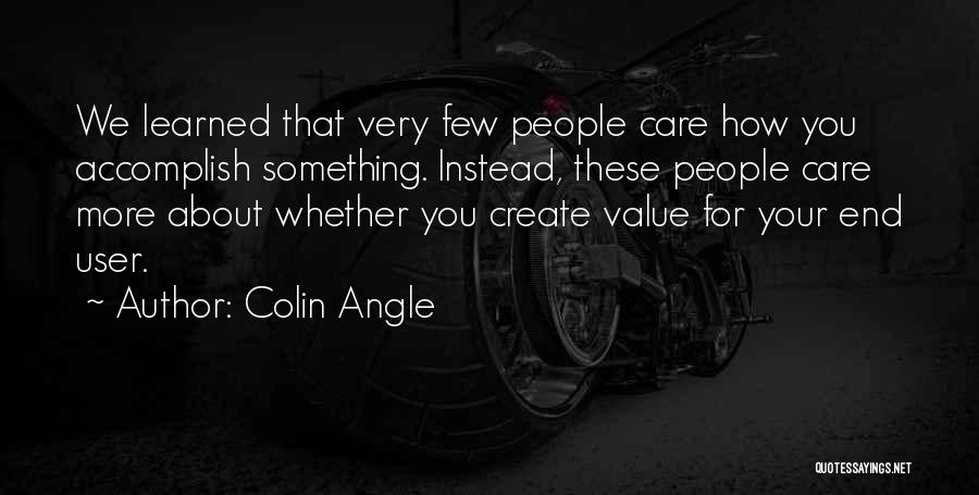 Colin Angle Quotes: We Learned That Very Few People Care How You Accomplish Something. Instead, These People Care More About Whether You Create