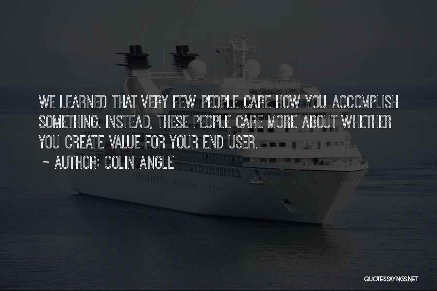 Colin Angle Quotes: We Learned That Very Few People Care How You Accomplish Something. Instead, These People Care More About Whether You Create