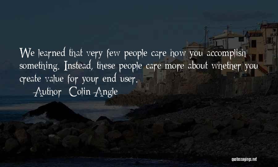 Colin Angle Quotes: We Learned That Very Few People Care How You Accomplish Something. Instead, These People Care More About Whether You Create