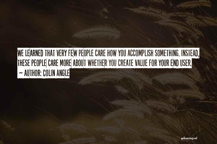 Colin Angle Quotes: We Learned That Very Few People Care How You Accomplish Something. Instead, These People Care More About Whether You Create