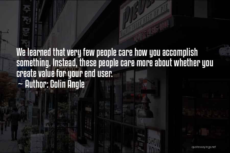 Colin Angle Quotes: We Learned That Very Few People Care How You Accomplish Something. Instead, These People Care More About Whether You Create