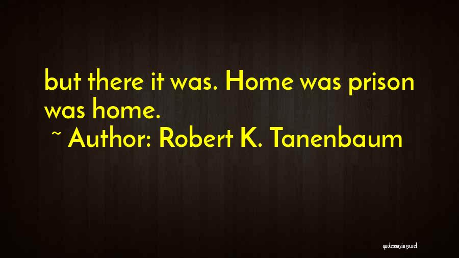 Robert K. Tanenbaum Quotes: But There It Was. Home Was Prison Was Home.