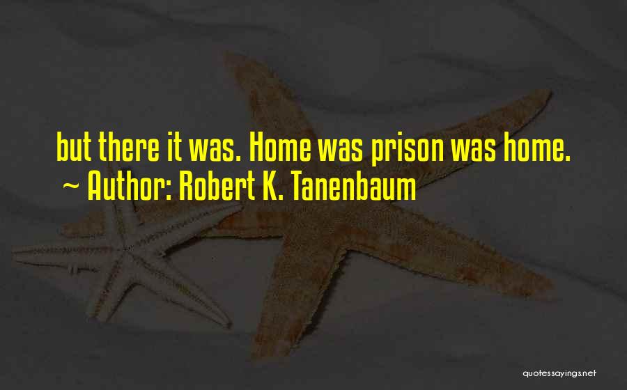 Robert K. Tanenbaum Quotes: But There It Was. Home Was Prison Was Home.