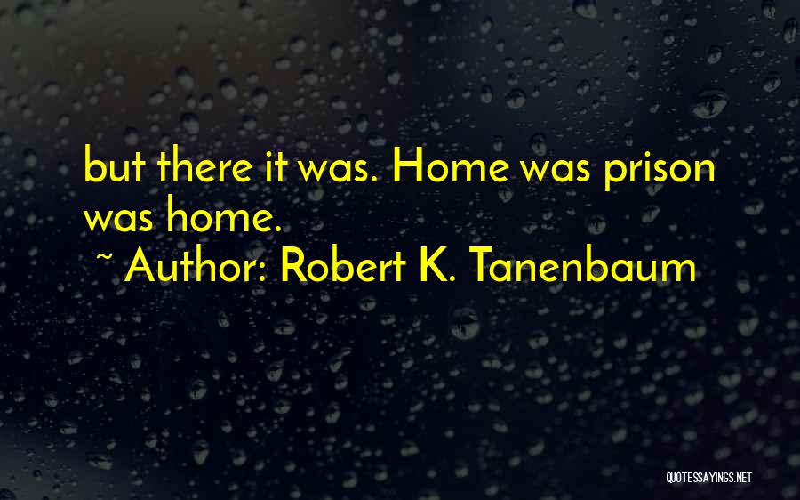 Robert K. Tanenbaum Quotes: But There It Was. Home Was Prison Was Home.