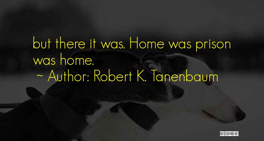 Robert K. Tanenbaum Quotes: But There It Was. Home Was Prison Was Home.