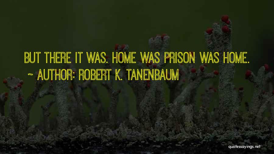 Robert K. Tanenbaum Quotes: But There It Was. Home Was Prison Was Home.