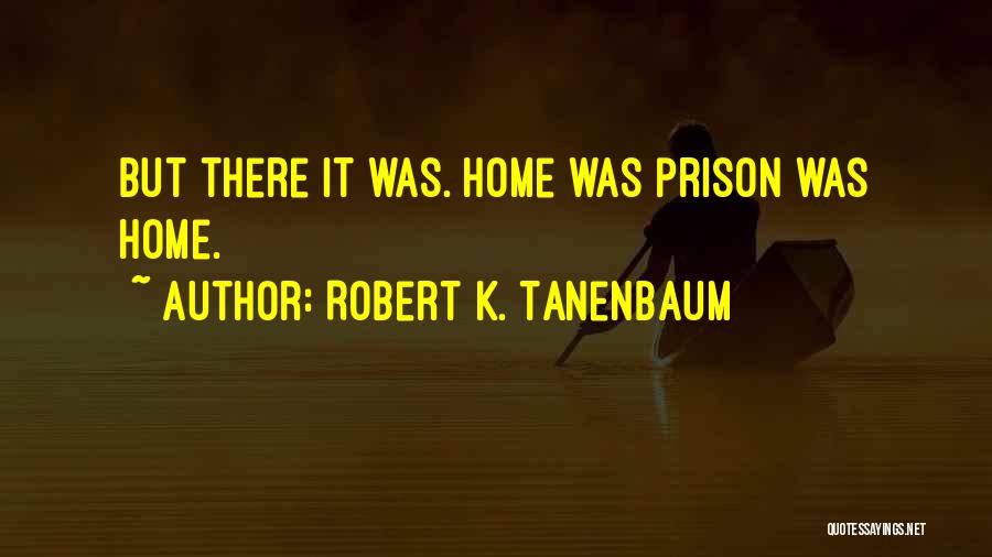 Robert K. Tanenbaum Quotes: But There It Was. Home Was Prison Was Home.