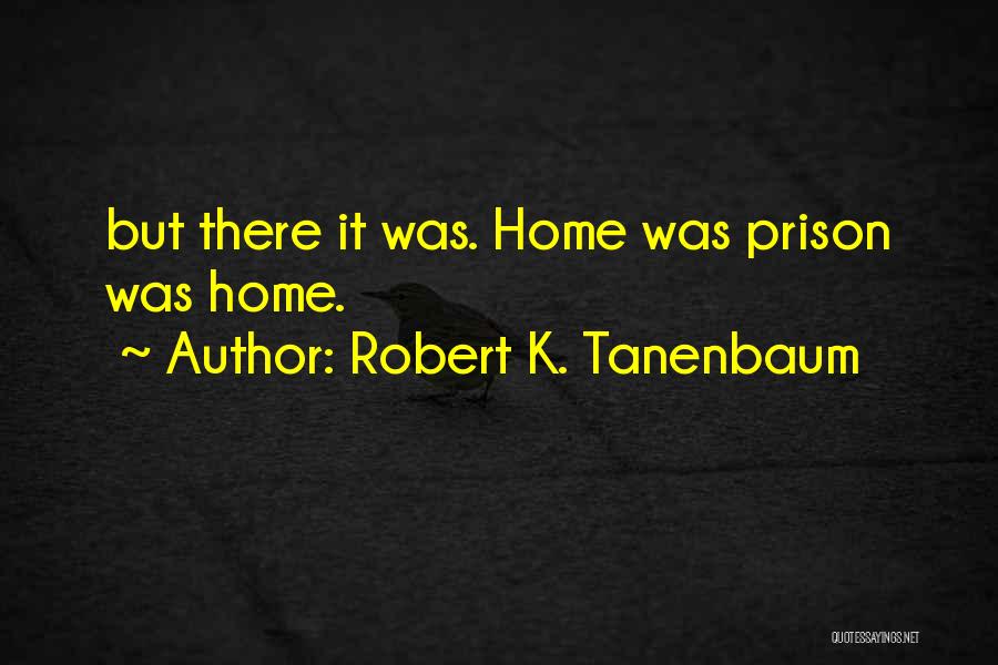 Robert K. Tanenbaum Quotes: But There It Was. Home Was Prison Was Home.