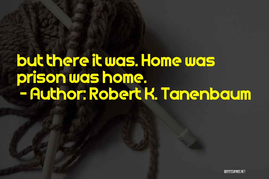 Robert K. Tanenbaum Quotes: But There It Was. Home Was Prison Was Home.